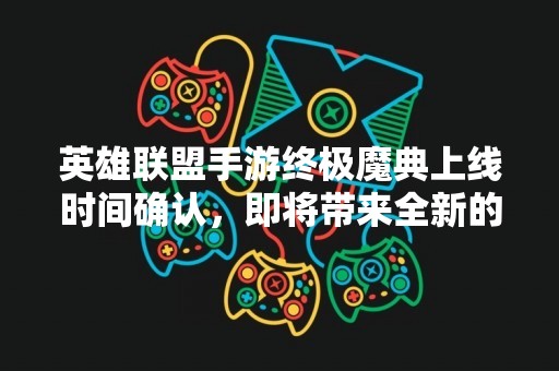 英雄联盟手游终极魔典上线时间确认，即将带来全新的游戏体验！