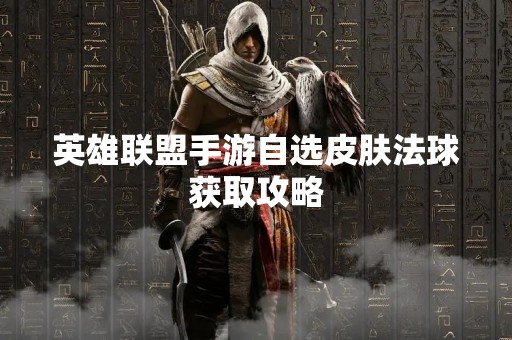 英雄联盟手游自选皮肤法球获取攻略