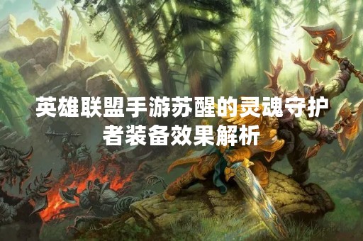 英雄联盟手游苏醒的灵魂守护者装备效果解析