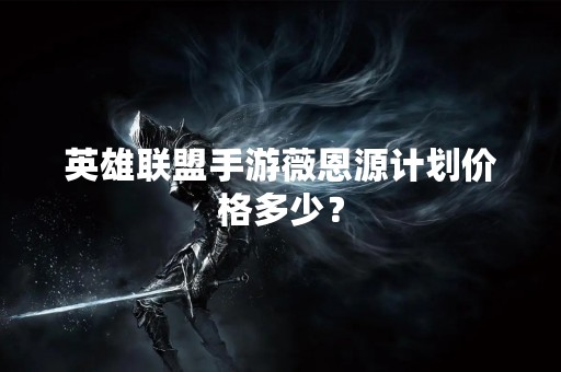 英雄联盟手游薇恩源计划价格多少？