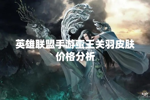 英雄联盟手游蛮王关羽皮肤价格分析