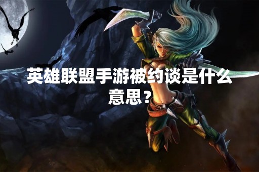 英雄联盟手游被约谈是什么意思？