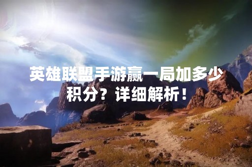 英雄联盟手游赢一局加多少积分？详细解析！