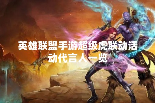 英雄联盟手游超级虎联动活动代言人一览