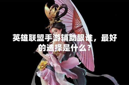 英雄联盟手游辅助跟谁，最好的选择是什么？