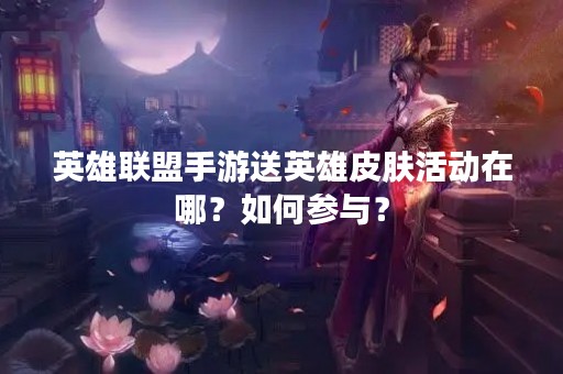 英雄联盟手游送英雄皮肤活动在哪？如何参与？