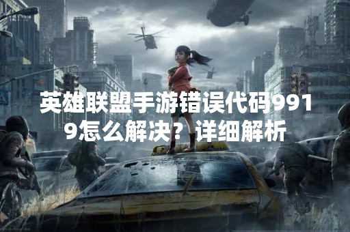 英雄联盟手游错误代码9919怎么解决？详细解析