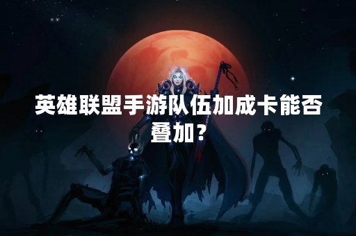 英雄联盟手游队伍加成卡能否叠加？