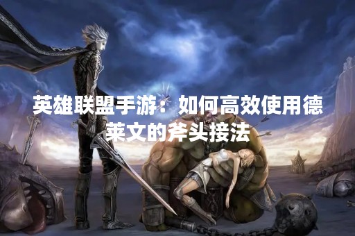 英雄联盟手游：如何高效使用德莱文的斧头接法