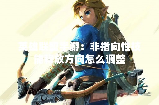 英雄联盟手游：非指向性技能释放方向怎么调整