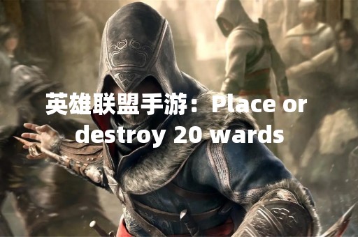 英雄联盟手游：Place or destroy 20 wards