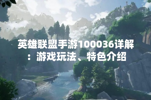 英雄联盟手游100036详解：游戏玩法、特色介绍