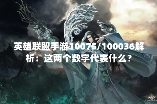 英雄联盟手游10075/100036解析：这两个数字代表什么？