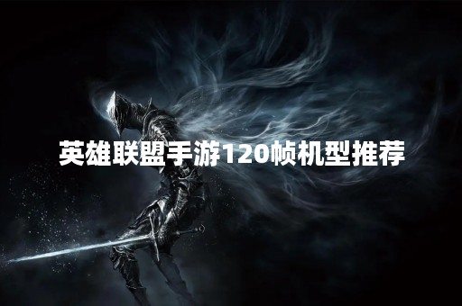 英雄联盟手游120帧机型推荐