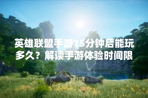 英雄联盟手游15分钟后能玩多久？解读手游体验时间限制