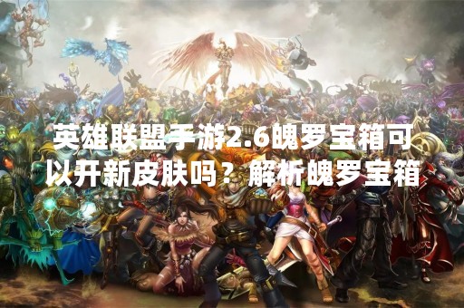 英雄联盟手游2.6魄罗宝箱可以开新皮肤吗？解析魄罗宝箱获得新皮肤的概率及注意事项