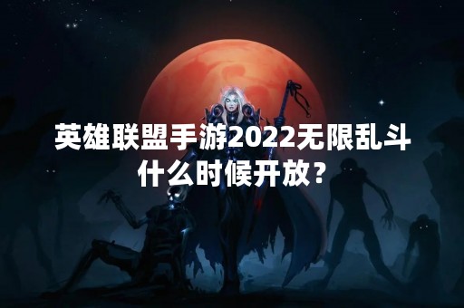 英雄联盟手游2022无限乱斗什么时候开放？