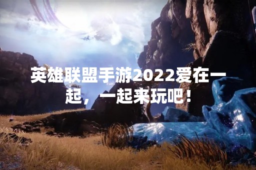 英雄联盟手游2022爱在一起，一起来玩吧！