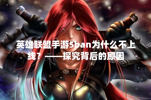 英雄联盟手游5ban为什么不上线？——探究背后的原因