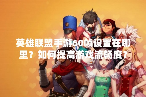 英雄联盟手游60帧设置在哪里？如何提高游戏流畅度？