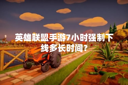 英雄联盟手游7小时强制下线多长时间？
