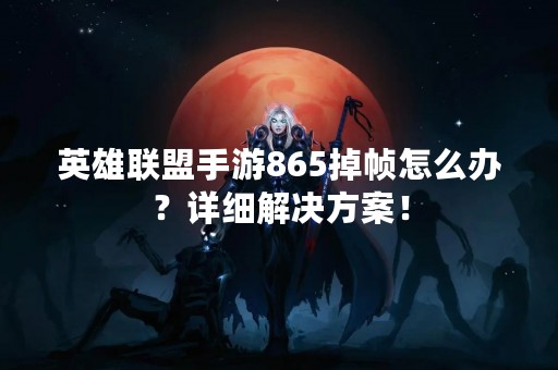 英雄联盟手游865掉帧怎么办？详细解决方案！