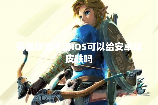 英雄联盟手游IOS可以给安卓送皮肤吗