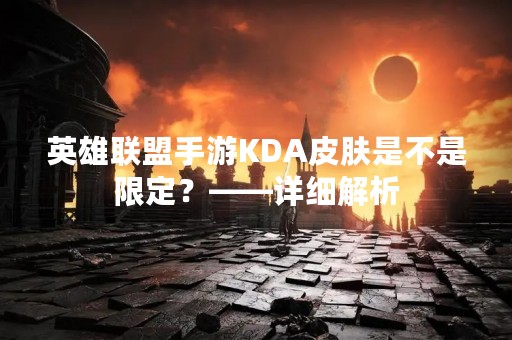英雄联盟手游KDA皮肤是不是限定？——详细解析