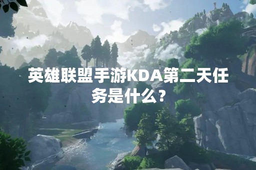 英雄联盟手游KDA第二天任务是什么？