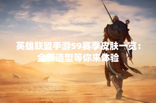 英雄联盟手游S9赛季皮肤一览：全新造型等你来体验