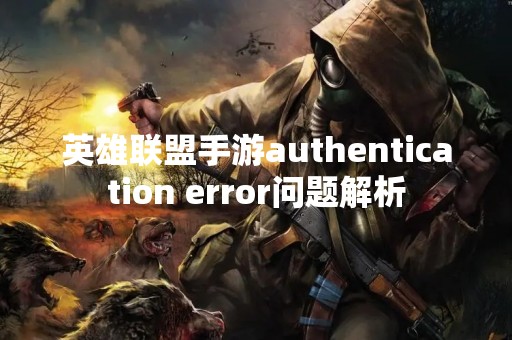 英雄联盟手游authentication error问题解析