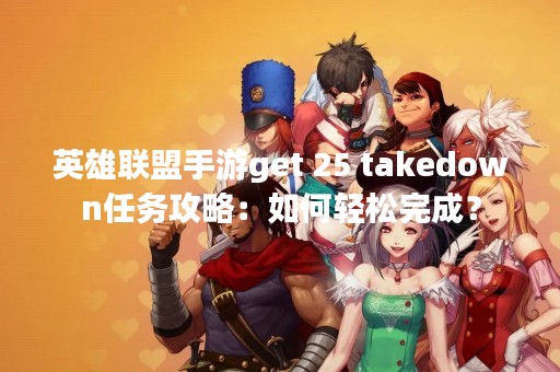 英雄联盟手游get 25 takedown任务攻略：如何轻松完成？