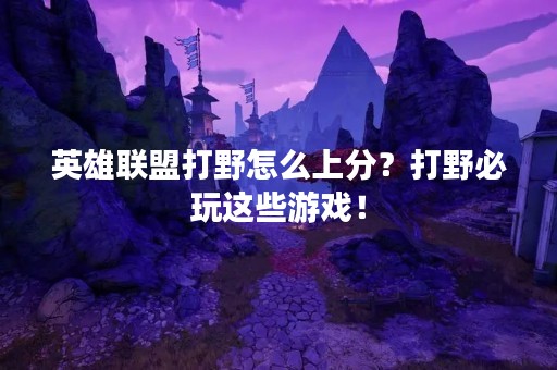 英雄联盟打野怎么上分？打野必玩这些游戏！