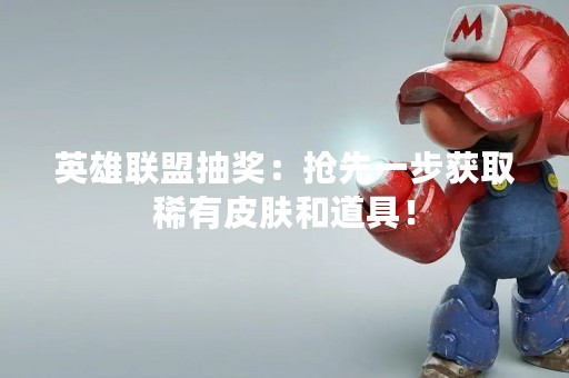英雄联盟抽奖：抢先一步获取稀有皮肤和道具！