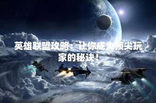 英雄联盟攻略：让你成为顶尖玩家的秘诀！