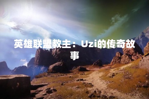 英雄联盟教主：Uzi的传奇故事