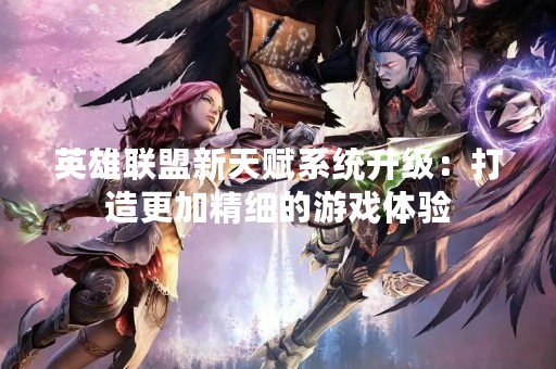 英雄联盟新天赋系统升级：打造更加精细的游戏体验