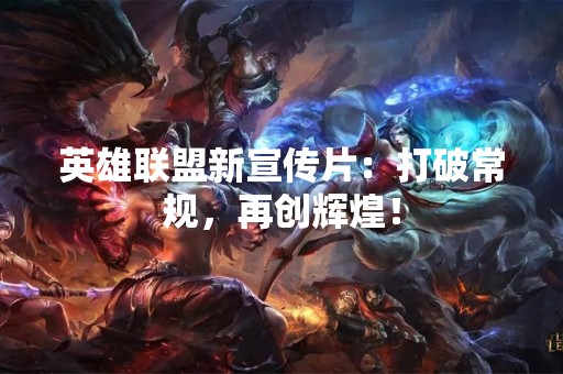 英雄联盟新宣传片：打破常规，再创辉煌！
