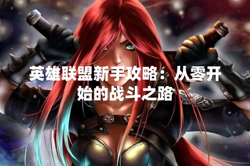 英雄联盟新手攻略：从零开始的战斗之路