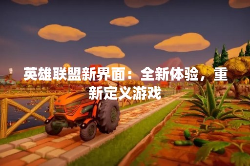 英雄联盟新界面：全新体验，重新定义游戏