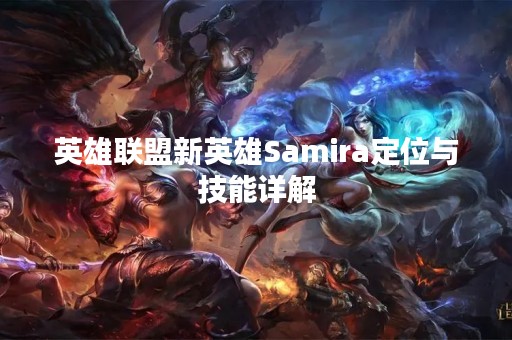 英雄联盟新英雄Samira定位与技能详解