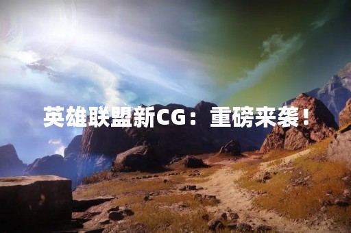 英雄联盟新CG：重磅来袭！
