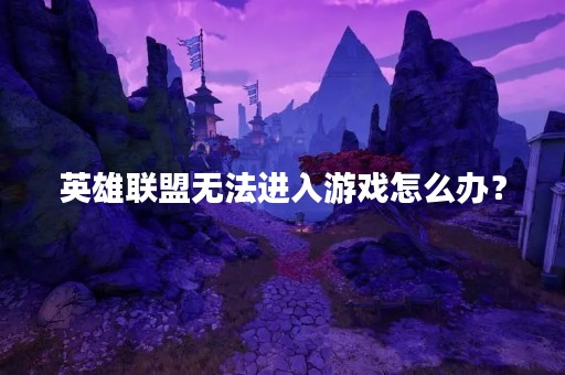 英雄联盟无法进入游戏怎么办？