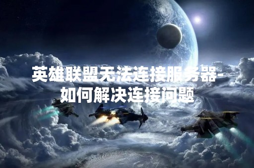 英雄联盟无法连接服务器-如何解决连接问题