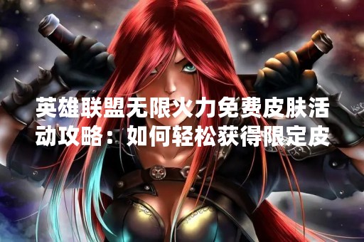 英雄联盟无限火力免费皮肤活动攻略：如何轻松获得限定皮肤？