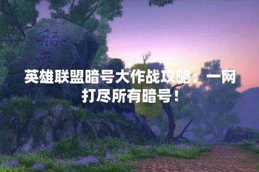 英雄联盟暗号大作战攻略：一网打尽所有暗号！