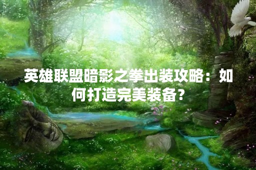 英雄联盟暗影之拳出装攻略：如何打造完美装备？