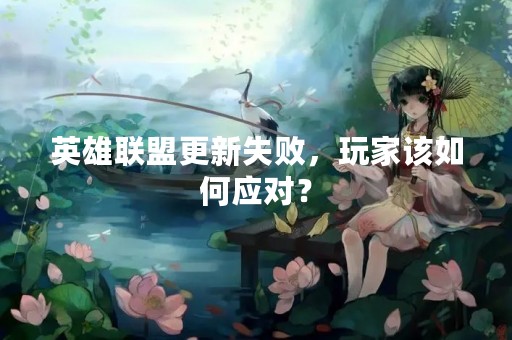英雄联盟更新失败，玩家该如何应对？