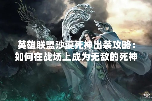 英雄联盟沙漠死神出装攻略：如何在战场上成为无敌的死神