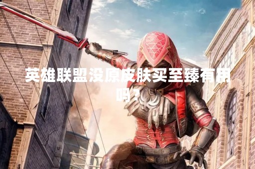英雄联盟没原皮肤买至臻有用吗？